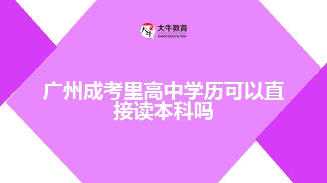 廣州成考里高中學(xué)歷可以直接讀本科嗎