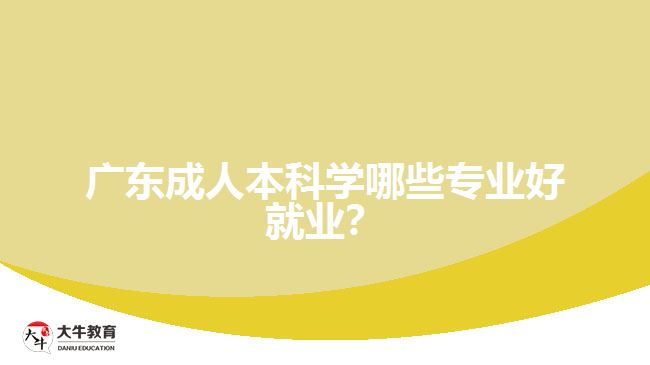 廣東成人本科學(xué)哪些專(zhuān)業(yè)好就業(yè)？