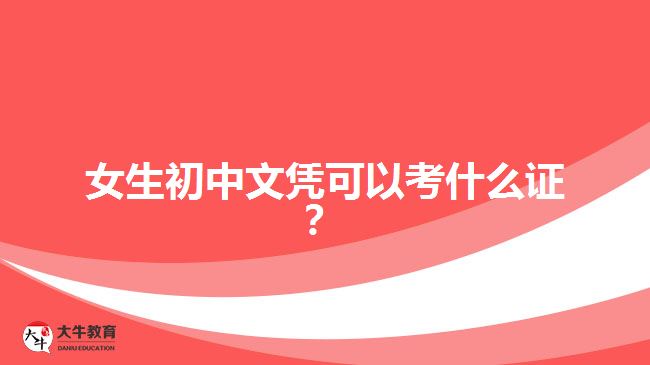 女生初中文憑可以考什么證？