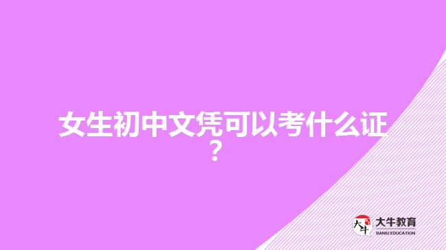 女生初中文憑可以考什么證？