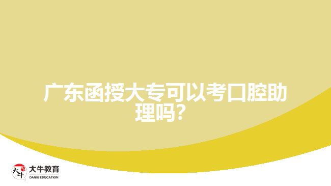 廣東函授大專可以考口腔助理嗎？