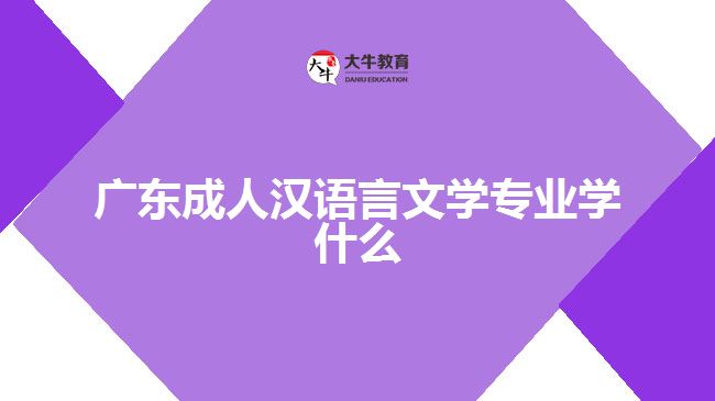 廣東成人漢語言文學(xué)專業(yè)學(xué)什么