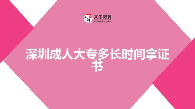 深圳成人大專多長時間拿證書