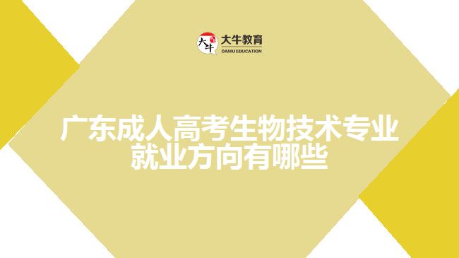 廣東成人高考生物技術(shù)專業(yè)就業(yè)方向有哪些