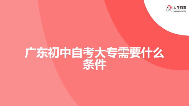 廣東初中自考大專需要什么條件