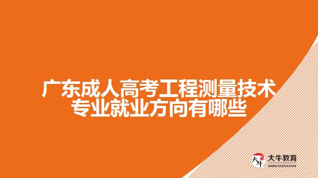 廣東成人高考工程測量技術專業(yè)就業(yè)方向有哪些