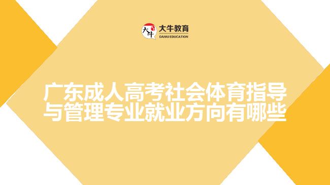 廣東成人高考社會(huì)體育指導(dǎo)與管理專業(yè)就業(yè)方向有哪些