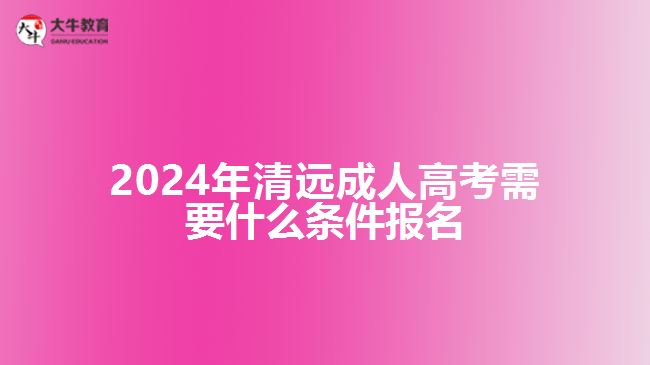 2024年清遠成人高考需要什么條件報名