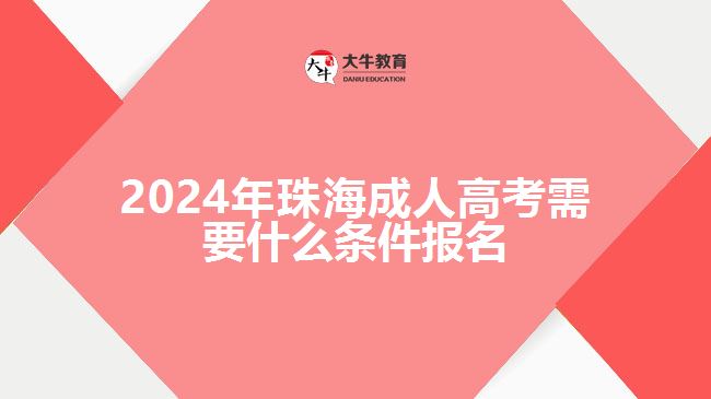 2024年珠海成人高考需要什么條件報名