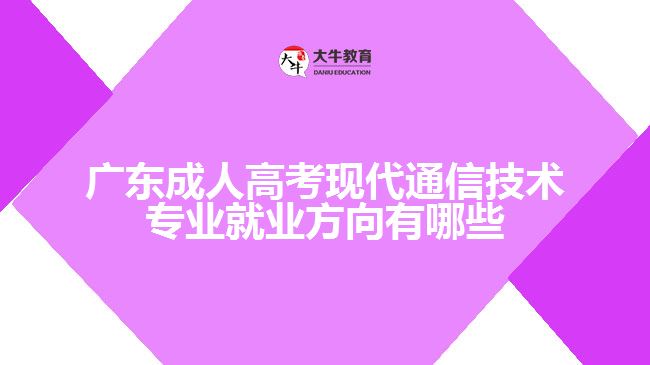 廣東成人高考現(xiàn)代通信技術(shù)專(zhuān)業(yè)