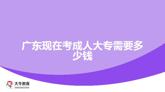 廣東現在考成人大專需要多少錢