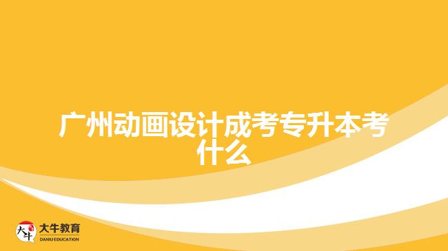 廣州動畫設(shè)計成考專升本考什么