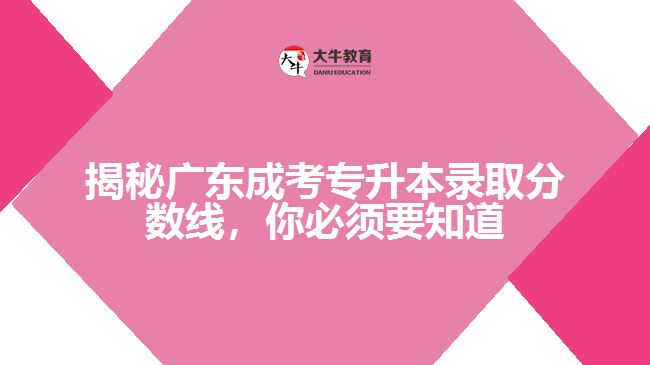 揭秘廣東成考專升本錄取分數(shù)線，你必須要知道的大秘密！