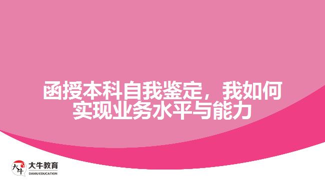 函授本科自我鑒定，我如何實現(xiàn)業(yè)務(wù)水平與能力的提升？