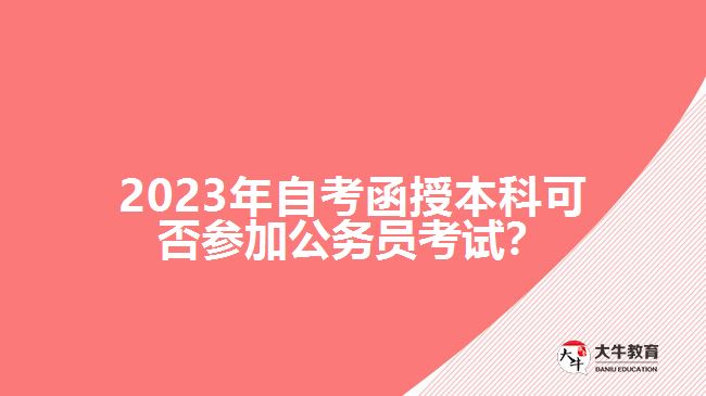 2023年自考函授本科可否參加公務(wù)員考試？