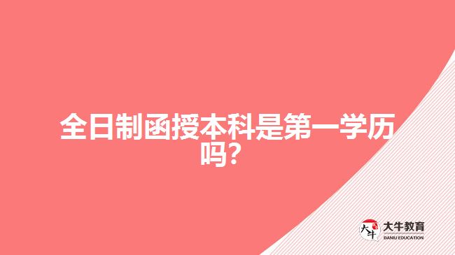 全日制函授本科是第一學(xué)歷嗎？