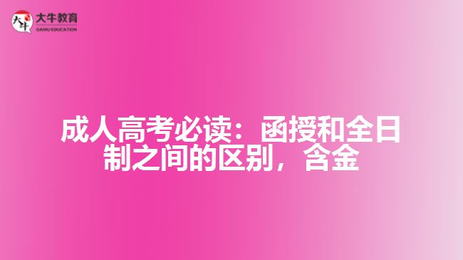 成人高考必讀：函授和全日制之間的區(qū)別，含金量到底誰更高？