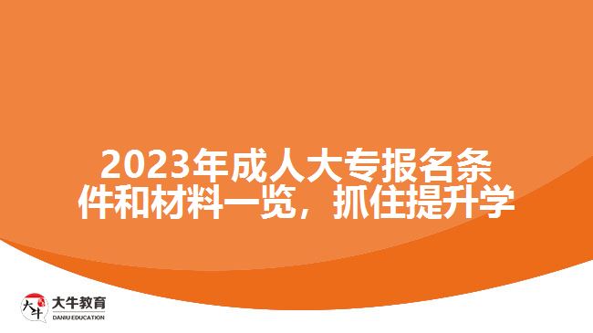 2023年成人大專報名條件和材料一覽，抓住提升學歷的機會！