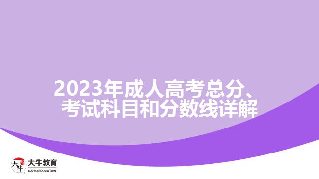 2023年成人高考總分、考試科目和分?jǐn)?shù)線詳解