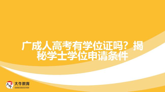 廣成人高考有學(xué)位證嗎？揭秘學(xué)士學(xué)位申請(qǐng)條件與難度