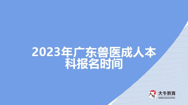 2023年廣東獸醫(yī)成人本科報(bào)名時(shí)間