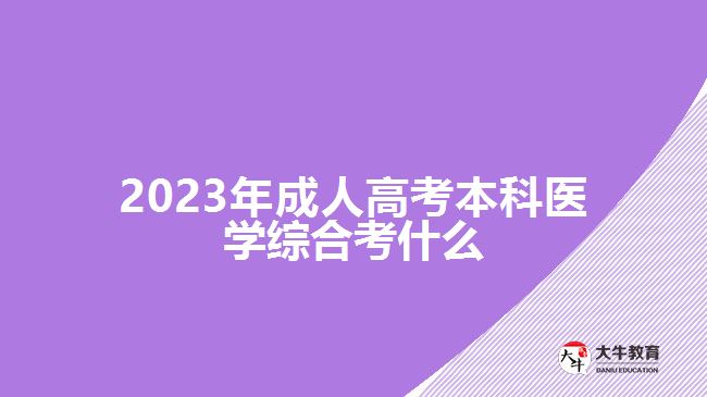 2023年成人高考本科醫(yī)學綜合考什么