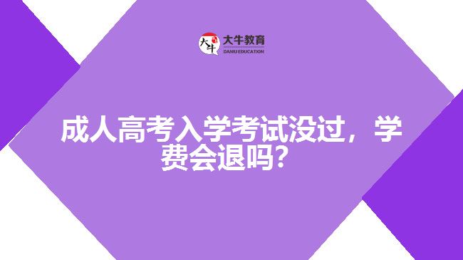 成人高考入學(xué)考試沒(méi)過(guò)，學(xué)費(fèi)會(huì)退嗎？