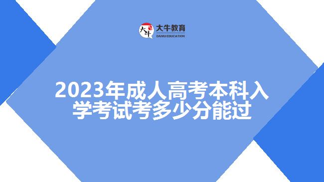 2023年成人高考本科入學考試考多少分能過