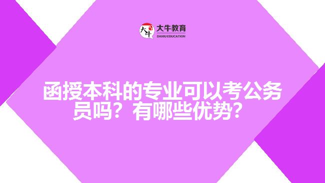 函授本科的專業(yè)可以考公務(wù)員嗎？有哪些優(yōu)勢(shì)？