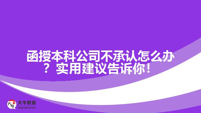 函授本科公司不承認(rèn)怎么辦？實(shí)用建議告訴你！