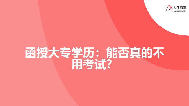 函授大專學(xué)歷：能否真的不用考試？