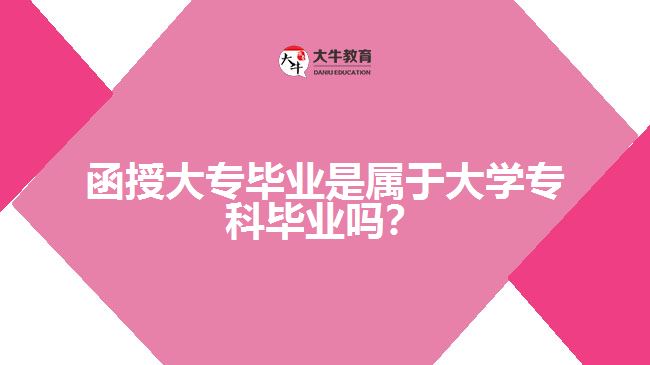 函授大專畢業(yè)是屬于大學(xué)專科畢業(yè)嗎？