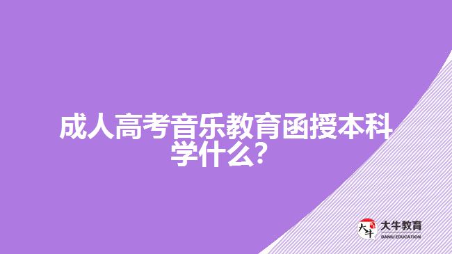 成人高考音樂教育函授本科學(xué)什么？