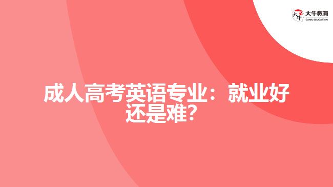 成人高考英語專業(yè)：就業(yè)好還是難？