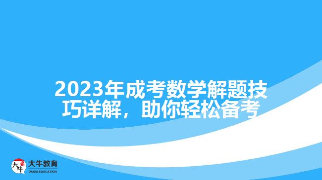 2023年成考數(shù)學(xué)解題技巧詳解，助你輕松備考