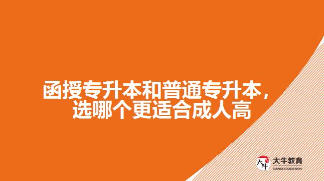 函授專升本和普通專升本，選哪個更適合成人高考？