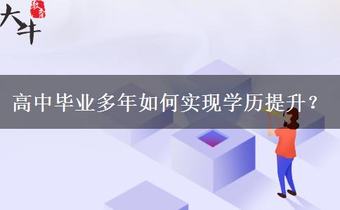 高中畢業(yè)多年如何實(shí)現(xiàn)學(xué)歷提升？