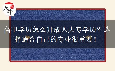 高中學(xué)歷怎么升成人大專(zhuān)學(xué)歷？