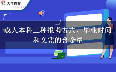 成人本科三種報(bào)考方式，畢業(yè)時(shí)間和文憑的含金量