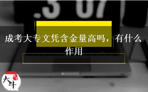 成考大專文憑含金量高嗎，有什么作用