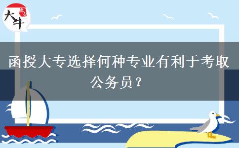 函授大專選擇何種專業(yè)有利于考取公務(wù)員？