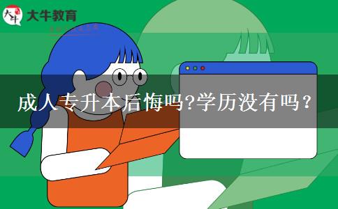 成人專升本后悔嗎?學(xué)歷沒有嗎？