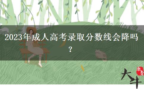 2023年成人高考錄取分?jǐn)?shù)線會(huì)降嗎？