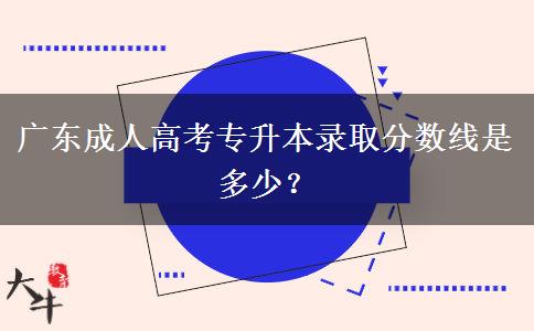 廣東成人高考專升本錄取分?jǐn)?shù)線是多少？