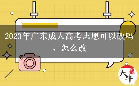 2023年廣東成人高考志愿可以改嗎，怎么改