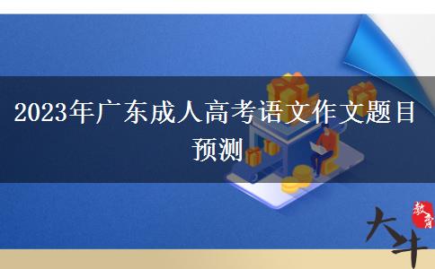 2023年廣東成人高考語文作文題目預(yù)測