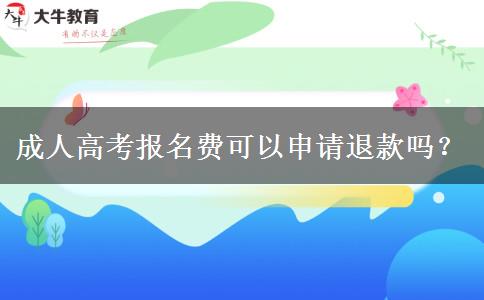 成人高考報(bào)名費(fèi)可以申請(qǐng)退款嗎？