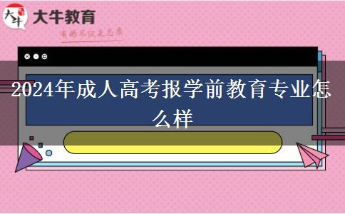 2024年成人高考報學前教育專業(yè)怎么樣