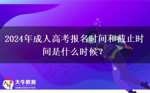 2024年成人高考報名時間和截止時間是什么時候？