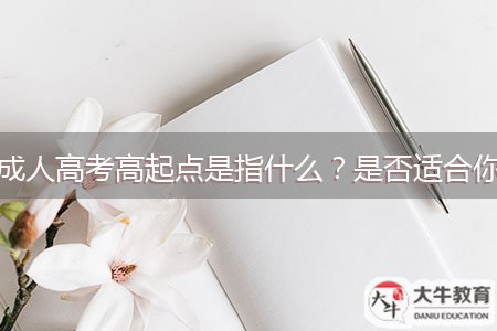 成人高考高起點(diǎn)是指什么？是否適合你